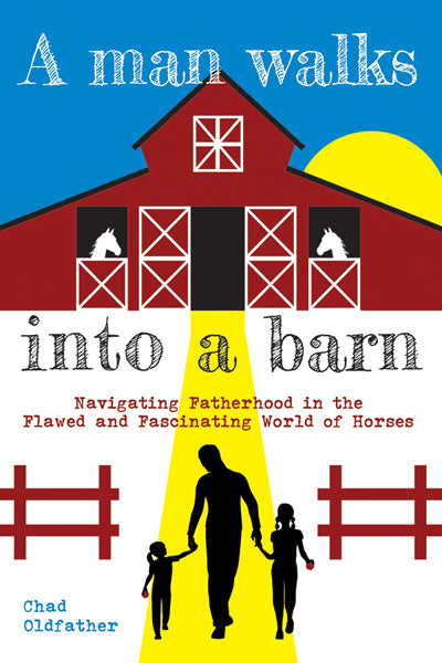 A Man Walks into a Barn - Navigating Fatherhood in the Flawed and Fascinating World of Horses