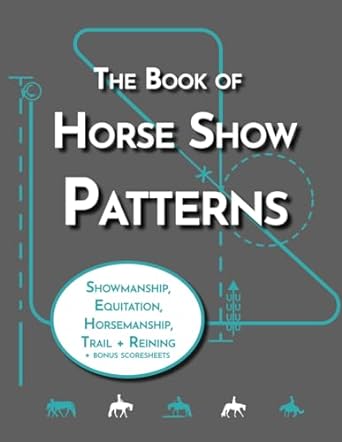 The Book of Horse Show Patterns: Showmanship, English Equitation, Western Horsemanship, Trail, and Reining Exercises for Equestrian
