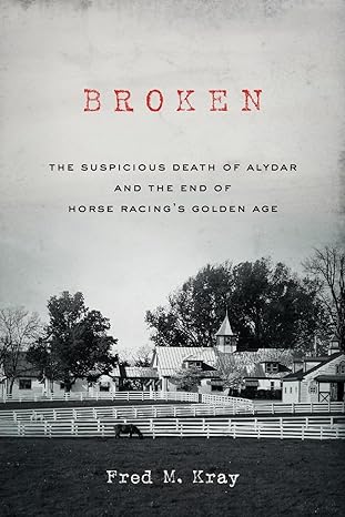 Broken: The Suspicious Death of Alydar and the End of Horse Racing’s Golden Age