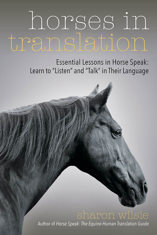 Horses in Translation  - Essential Lessons in Horse Speak: Learn to "Listen" and "Talk" in Their Language