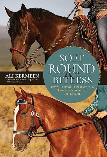 Soft, Round and Bitless: How to Train or Transition Your Horse for Competition or Pleasure