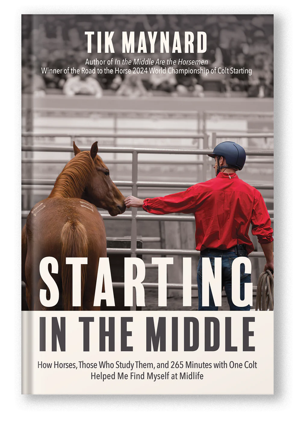 Starting in the Middle - How Horses, Those Who Study Them, and 265 Minutes with One Colt Helped Me Find Myself at Midlife