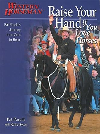 Raise Your Hand if You Love Horses: Pat Parelli's Journey from Zero to Hero (Western Horseman Books)