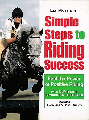 Simple Steps to Riding Success: Feel the Power of Positive Riding With NLP Sports Psychology Techniques