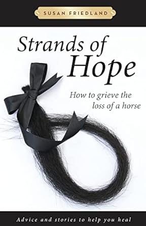 Strands of Hope: How to Grieve the Loss of a Horse: Advice and Stories to Help You Heal