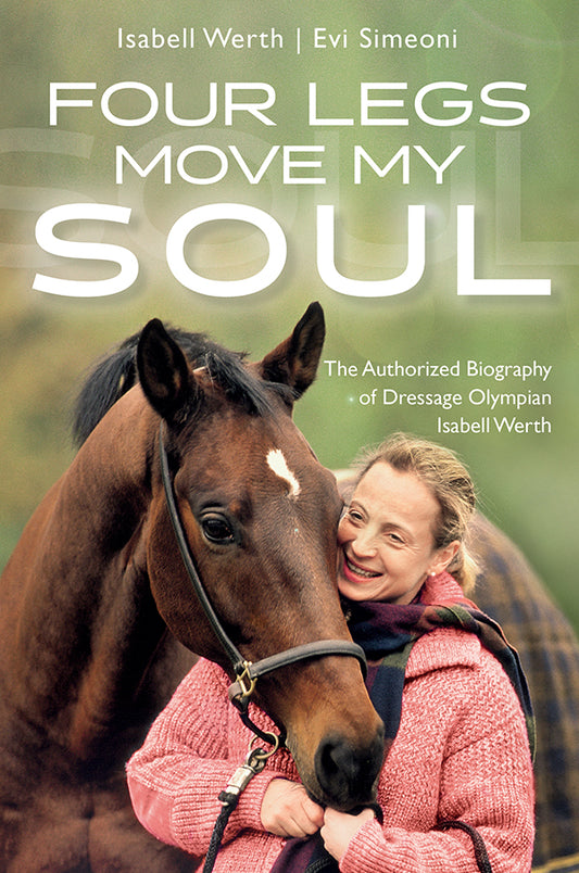 Four Legs Move My Soul  - The Authorized Biography of Dressage Olympian Isabell Werth