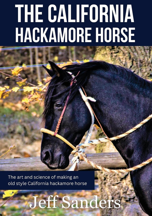 The California Hackamore Horse - The Art and Science of Making an Old Style California Hackamore Horse