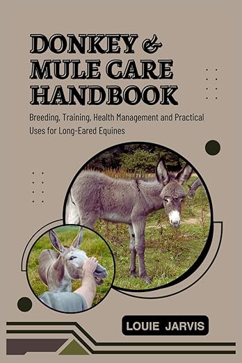 Donkey and Mule Care Handbook: Breeding, Training, Health Management and Practical Uses for Long-Eared Equines