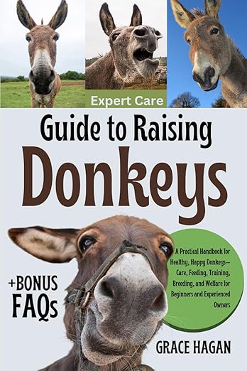 EXPERT CARE GUIDE TO RAISING DONKEYS: A Practical Handbook For Healthy, Happy Donkeys—Care, Feeding, Training, Breeding, And Welfare For Beginners And Experienced Owners