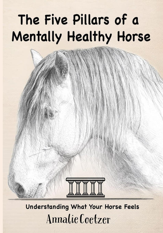 The 5 Pillars of a Mentally Healthy Horse: Understanding Equine Stress, Behavior, and How to Create a Mentally Thriving Life For Your Horse Through the 5 Pillars Framework