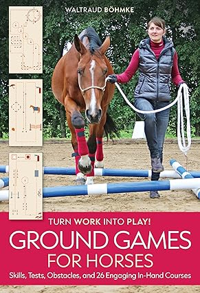 Ground Games for Horses: Skills, Tests, Obstacles, and 26 Engaging In-Hand Courses