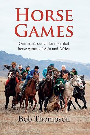 Horse Games: One Man's Search for the Tribal Horse Games of Asia and Africa