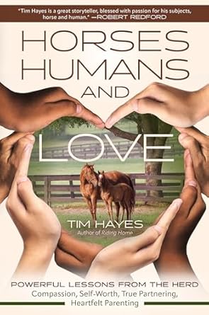 Horses, Humans, and Love: Powerful Lessons from the Herd―Compassion, Self-Worth, True Partnering, Heartfelt Parenting