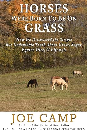 Horses Were Born to be on Grass: How We Discovered the Simple But Undeniable Truth About Grass, Sugar, Equine Diet, & Lifestyle (Soul of a Horse Series)