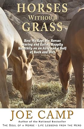 Horses Without Grass: How We Kept Six Horses Moving and eating Happily Healthily on an Acre and a Half of Rock and Dirt (Soul of a Horse Series)