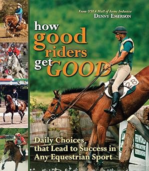 How Good Riders Get Good: Daily Choices That Lead to Success in Any Equestrian Sport (Hardcover Edition)