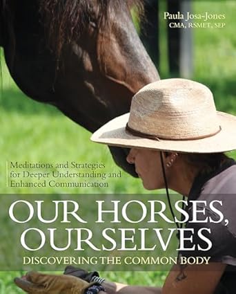 Our Horses, Ourselves: Discovering the Common Body: Meditations and Strategies for Deeper Understanding and Enhanced Communication