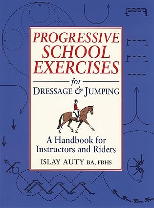 Progressive School Exercises for Dressage & Jumping: A Handbook for Instructors and Riders