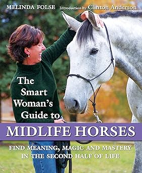 The Smart Woman's Guide to Midlife Horses: Finding Meaning, Magic and Mastery in the Second Half of Life