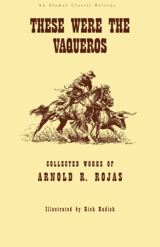 These Were The Vaqueros: Collected Works of Arnold R. Rojas