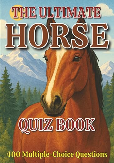 The Ultimate Horse Quiz Book: 400 Multiple‑Choice Questions on Horse Breeds, Behavior, Anatomy, and Much More – With Answers & Explanations