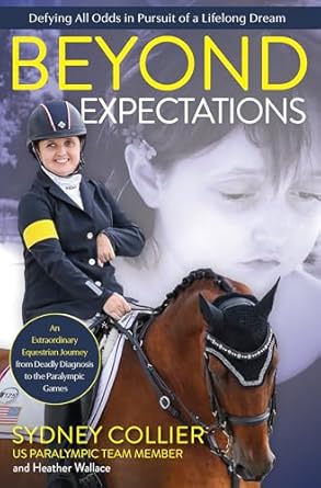 Beyond Expectations:  An Extraordinary Equestrian Journey from Deadly Diagnosis to the Paralympic Games