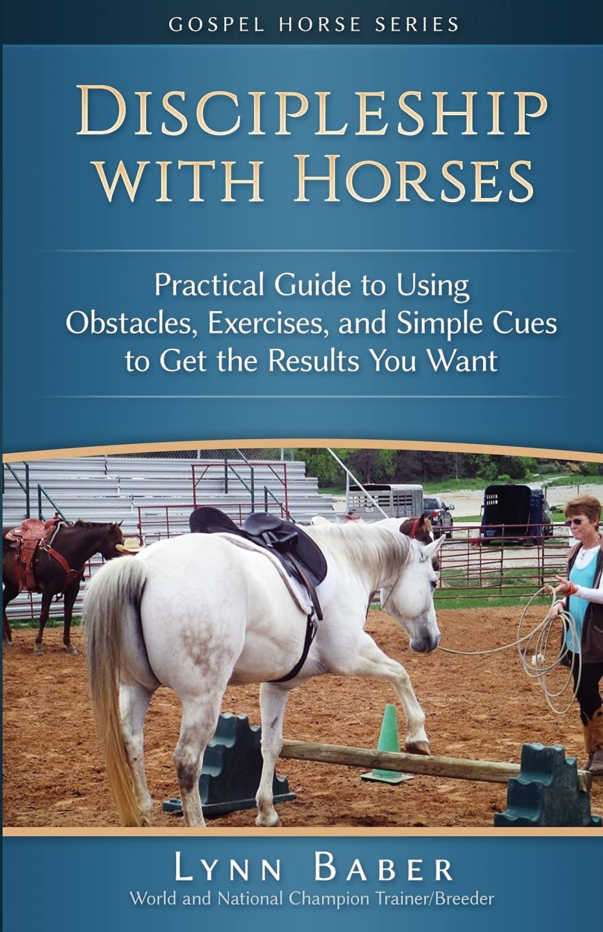 Discipleship with Horses: Practical Guide to Using Obstacles, Exercises, and Simple Cues to Get the Results You Want (Gospel Horse Series)