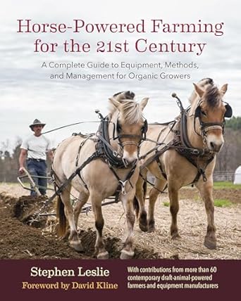 Horse-Powered Farming for the 21st Century: A Complete Guide to Equipment, Methods, and Management for Organic Growers