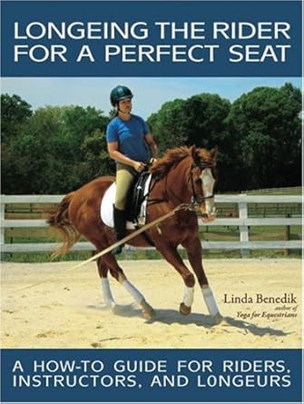 Longeing the Rider for a Perfect Seat: A How-to Guide for Riders, Instructors, and Longeurs